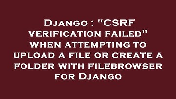 Django : "CSRF verification failed" when attempting to upload a file or create a folder with filebro