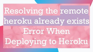 Resolving the remote heroku already exists Error When Deploying to Heroku