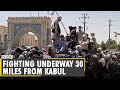 Afghanistan Turmoil: Fighting underway 30 miles from Kabul