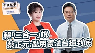 【千秋萬事】賴「三合一」說 蔡正元：亂用憲法台獨到底｜前立委 蔡正元｜王淺秋｜5.21.24