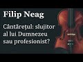 Filip Neag - Cântărețul: slujitor al lui Dumnezeu sau profesionist?