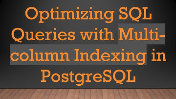 Optimizing SQL Queries with Multi-column Indexing in PostgreSQL