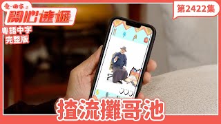 愛.回家之開心速遞|第2422集完整版|揸流攤哥池|劉丹、呂慧儀、單立文、湯盈盈、滕麗名、吳偉豪、張景淳、林淑敏、許家傑|港劇|粵語中字|2024