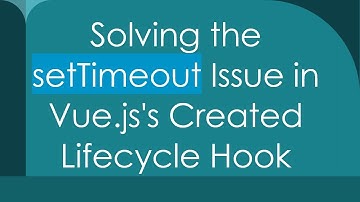Solving the setTimeout Issue in Vue.js