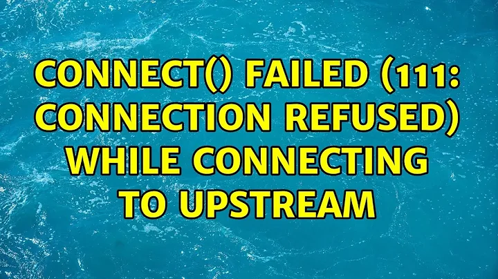 connect() failed (111: Connection refused) while connecting to upstream (6 Solutions!!)
