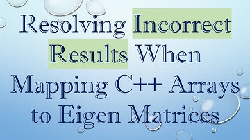 Resolving Incorrect Results When Mapping C+ +  Arrays to Eigen Matrices