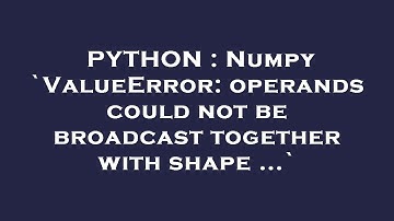 PYTHON : Numpy `ValueError: operands could not be broadcast together with shape ...`