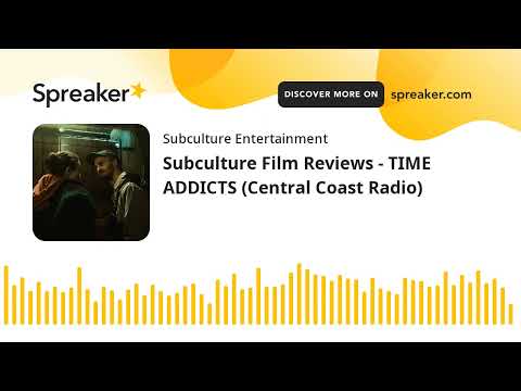 Subculture Film Reviews - TIME ADDICTS (Central Coast Radio)