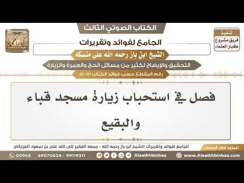 [51 /51] فصل في استحباب زيارة مسجد قباء والبقيع - الجامع لفوائد وتقريرات ابن باز على منسكه
