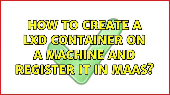 Ubuntu: How to create a LXD container on a machine and register it in MAAS? (2 Solutions!!)