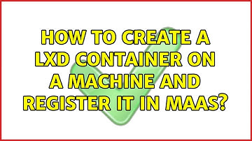 Ubuntu: How to create a LXD container on a machine and register it in MAAS? (2 Solutions!!)