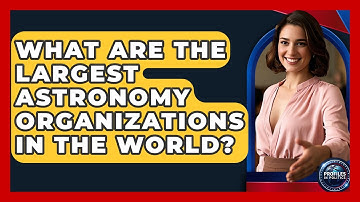 What Are the Largest Astronomy Organizations in the World? - Profiles in Politics