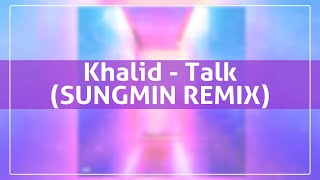 Khalid - Talk (Sungmin Remix)