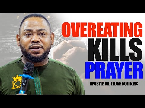 OVEREATING CAN KILL YOUR PRAYERS~ Apostle Dr Elijah Kofi King