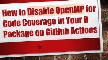 How to Disable OpenMP for Code Coverage in Your R Package on GitHub Actions