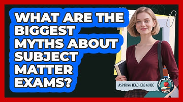 What Are The Biggest Myths About Subject Matter Exams? - Aspiring Teacher Guide