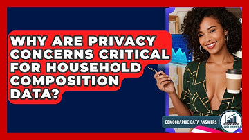 Why Are Privacy Concerns Critical For Household Composition Data? - Demographic Data Answers