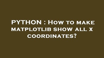 PYTHON : How to make matplotlib show all x coordinates?