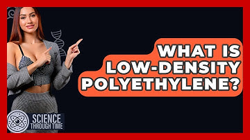 What Is Low-density Polyethylene? - Science Through Time
