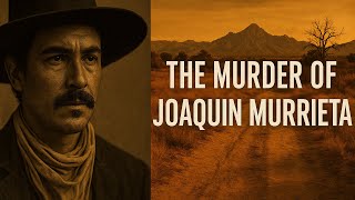 The Murder of Joaquin Murrieta 1853 California - The Bandit or the Legend