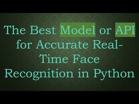 The Best Model or API for Accurate Real-Time Face Recognition in Python