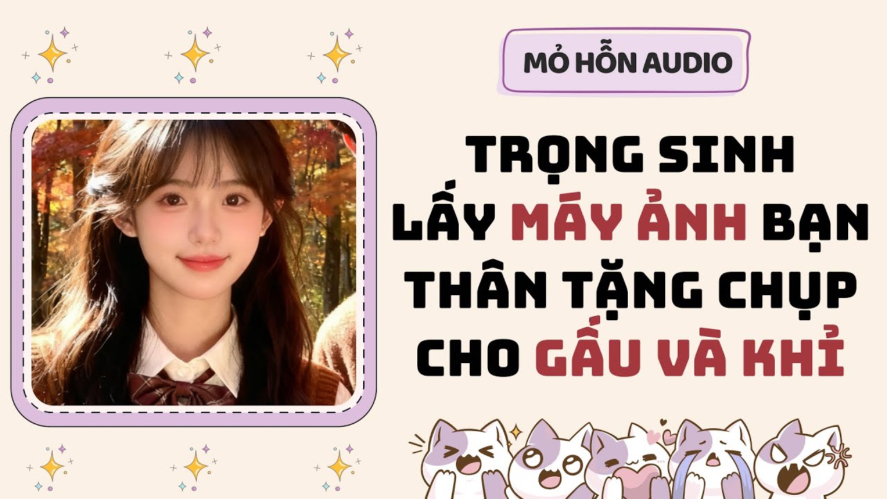 Full audio | Trọng sinh lấy máy ảnh bạn thân tặng chụp cho gấu và khỉ | Mỏ Hỗn Audio 