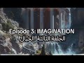 EPISODE 3: IMAGINATION | الحلقة الثالثة: الخيال