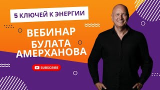 5 ключей к энергии / Вебинар от Булата Амерханова