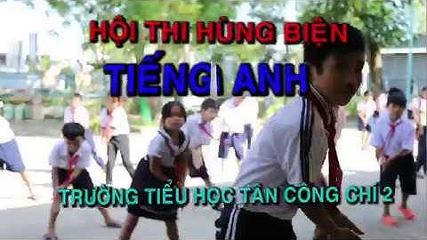 HỘI THI HÙNG BIỆN TIẾNG ANH - TRƯỜNG TIỂU HỌC TÂN CÔNG CHÍ 2