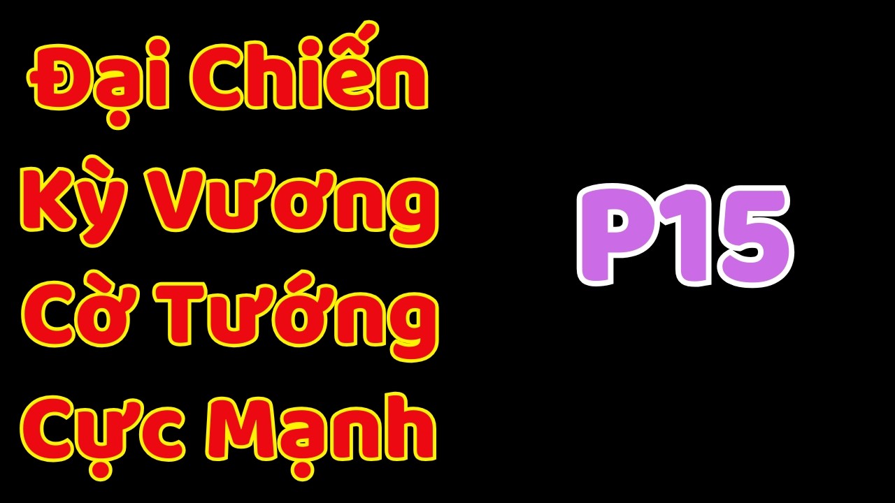 [Cờ Tướng] Đại Chiến Kỳ Vương Cờ Tướng Cực Mạnh P15