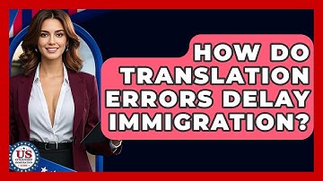 How Do Translation Errors Delay Immigration? - US Citizenship Immigration Guide