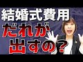 【実例紹介】結婚式費用ってだれが出すの?!