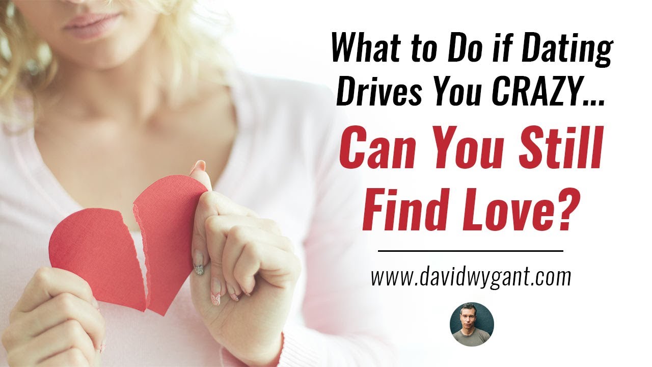 What To Do If Dating Drives You Crazy... Can You Still Find Love? YouTube