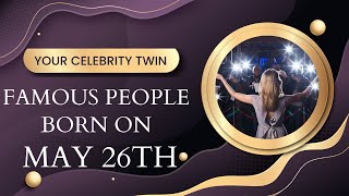 Famous people born on May 26th ..find out Who is your celebrity twin