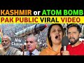 KASHMIR OR ATOM B0MB? PAKISTANI PUBLIC VIRAL VIDEO IN INDIA, PAK PUBLIC REACTION ON INDIA, REAL TV