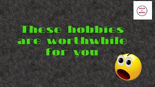 These hobbies are worthwhile for you