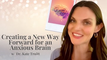 Creating a New Way Forward for the Anxious Brain w/ Dr. Kate Truitt
