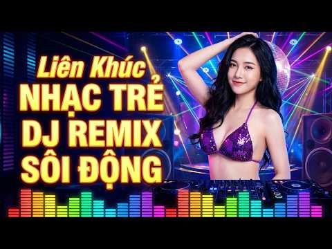 LK Nhạc Trẻ Remix Sôi Động – Đập Rung Sàn – Nonstop DJ Cực Cháy Bass Mạnh Nghe Cả Ngày Không Chán