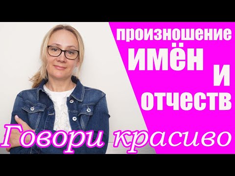 Говори красиво! Как правильно произносить имена и отчества.