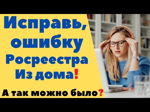 Как исправить ошибку Росреестра? Не выходя из дома