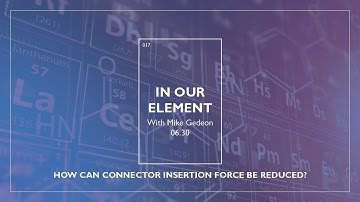 In Our Element: How Can Connector Insertion Force Be Reduced? | Episode 17