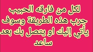 كل من فارقه الحبيب جرب هذه الطريقة وسوف يأتي إليك او يتصل بك بعد ساعة باذن الله