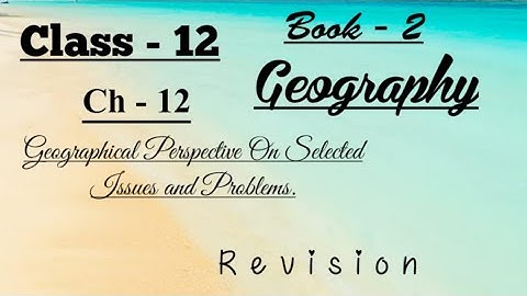 Class - 12|Geography Revision|Ch - 12 Geographical Perspective On Selected Issues and Problems|