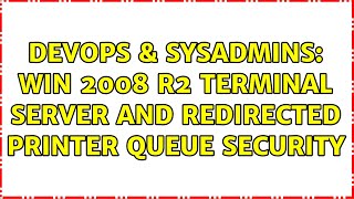 DevOps & SysAdmins: Win 2008 R2 terminal server and redirected printer queue security
