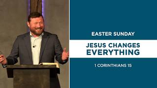 Jesus Changes Everything - Easter Sunday - FULL SERMON - Refuge Church Acworth