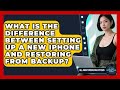 What Is The Difference Between Setting Up A New iPhone And Restoring From Backup?