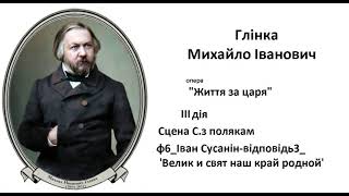 10 ф6  Глінка Іван Сусанін 3 д Сцена С з полякам  І С відповідь3  'Велик и свят наш край родной'