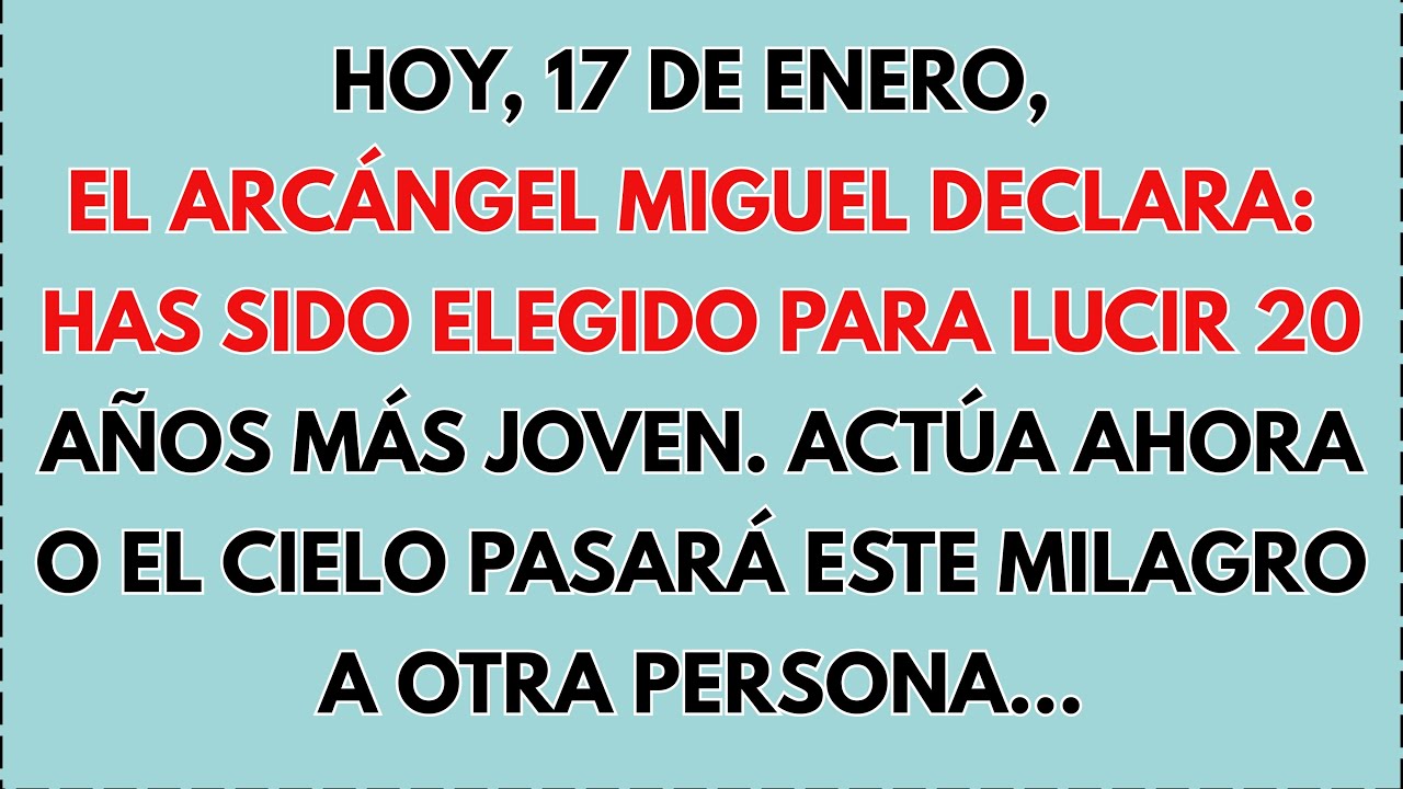 HOY, 17 DE ENERO, EL ARCÁNGEL MIGUEL DECLARA: HAS SIDO ELEGIDO PARA LUCIR 20 AÑOS MÁS JOVEN