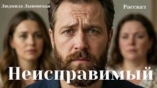 Людмила Лыновская аудиорассказ "Неисправимый"