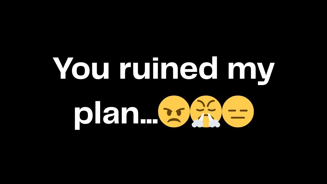 You ruined my plan...😠😤😑